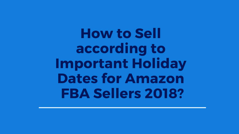 How to Sell according to Important Holiday Dates for Amazon FBA Sellers 2018