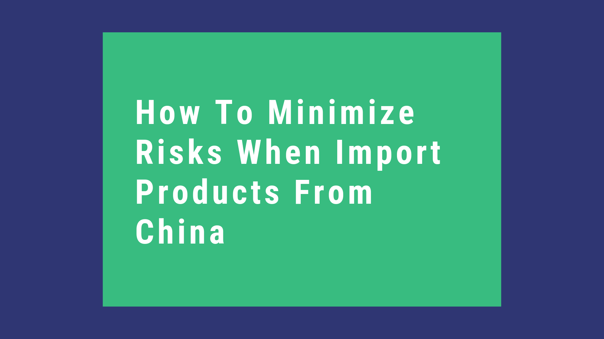 How To Minimize Risks When Import Products From China