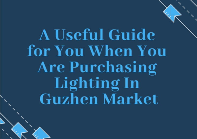 A Useful Guide for You When You Are Purchasing Lighting In Guzhen Market