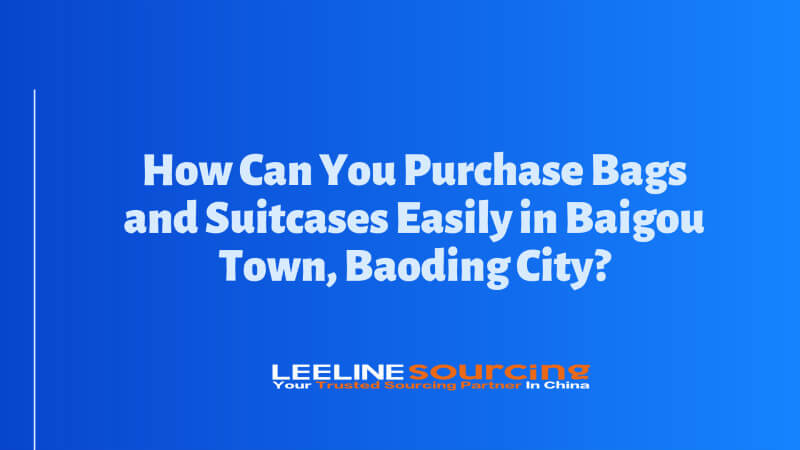How Can You Purchase Bags and Suitcases Easily In Baigou Town Baoding City