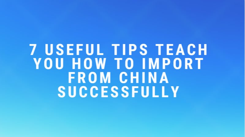 7 useful tips teach you how to import from China successfully
