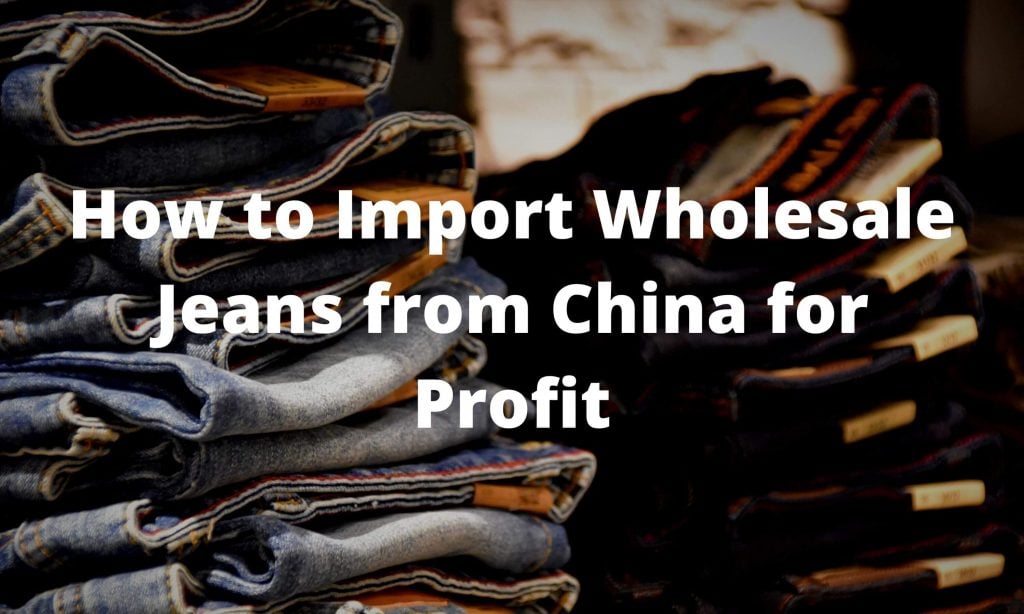 How to Import Wholesale Jeans from China for Profit