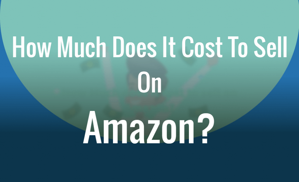 How Much Does It Cost to Sell on Amazon 2020